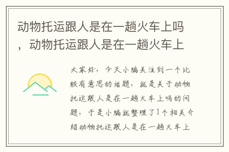 动物托运跟人是在一趟火车上吗，动物托运跟人是在一趟火车上吗安全吗