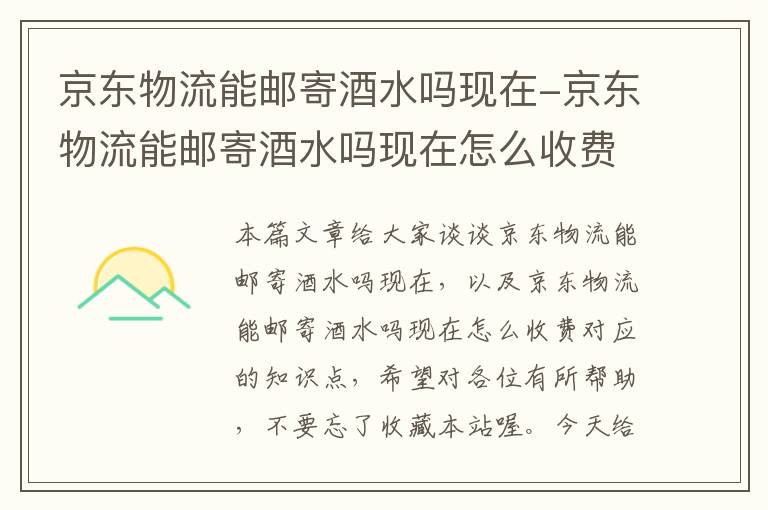 京东物流能邮寄酒水吗现在-京东物流能邮寄酒水吗现在怎么收费