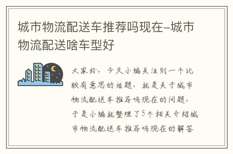 城市物流配送车推荐吗现在-城市物流配送啥车型好