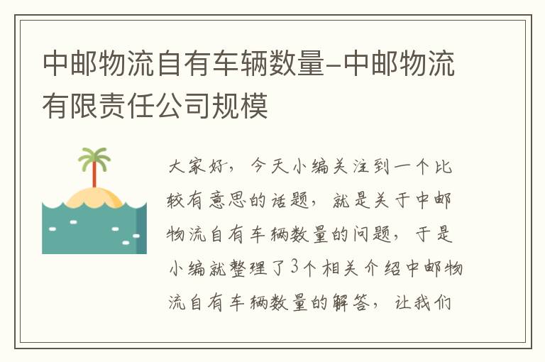 中邮物流自有车辆数量-中邮物流有限责任公司规模