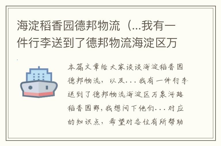 海淀稻香园德邦物流（...我有一件行李送到了德邦物流海淀区万泉河路稻香园那,我想问下他们...）